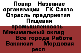 Повар › Название организации ­ ГК Слата › Отрасль предприятия ­ Пищевая промышленность › Минимальный оклад ­ 23 000 - Все города Работа » Вакансии   . Мордовия респ.
